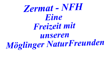 Zermat - NFH Eine Freizeit mit  unseren Möglinger NaturFreunden
